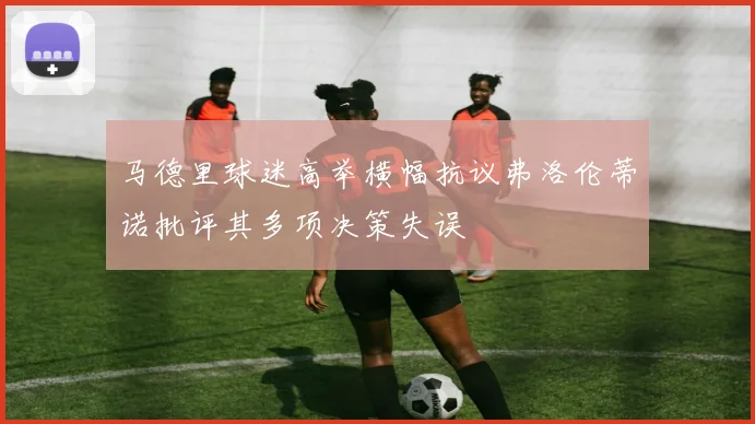 马德里球迷高举横幅抗议弗洛伦蒂诺批评其多项决策失误