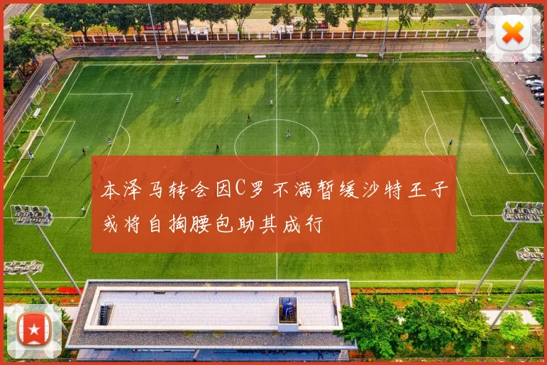 本泽马转会因C罗不满暂缓沙特王子或将自掏腰包助其成行