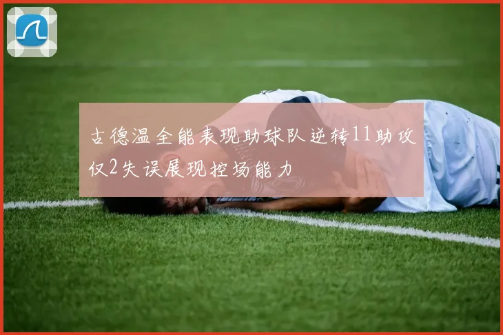 古德温全能表现助球队逆转11助攻仅2失误展现控场能力