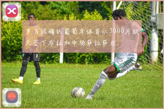 罗马诺确认葡萄牙体育以3000万欧元签下布拉加中场萨拉萨尔