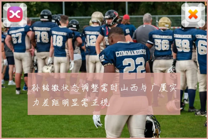 孙铭徽状态调整需时山西与广厦实力差距明显需正视