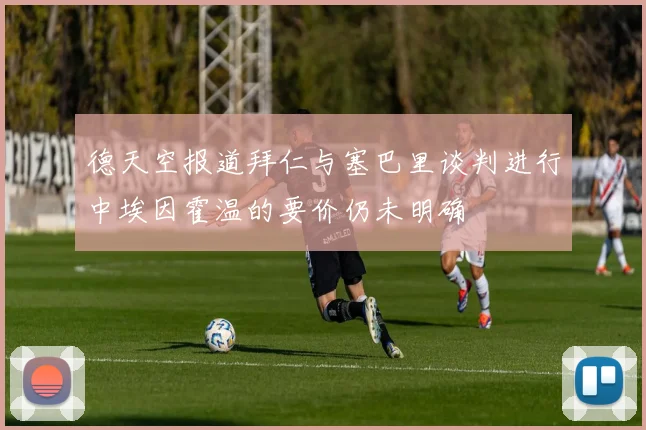 德天空报道拜仁与塞巴里谈判进行中埃因霍温的要价仍未明确