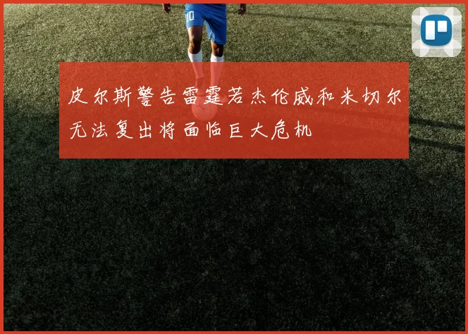 皮尔斯警告雷霆若杰伦威和米切尔无法复出将面临巨大危机