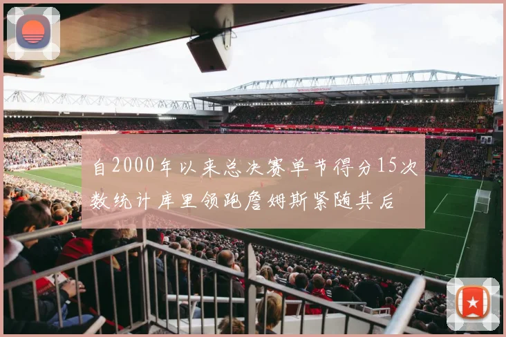 自2000年以来总决赛单节得分15次数统计库里领跑詹姆斯紧随其后