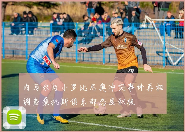 内马尔与小罗比尼奥冲突事件真相调查桑托斯俱乐部态度积极