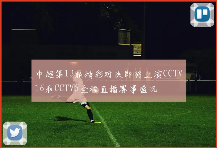 中超第13轮精彩对决即将上演CCTV16和CCTV5全程直播赛事盛况